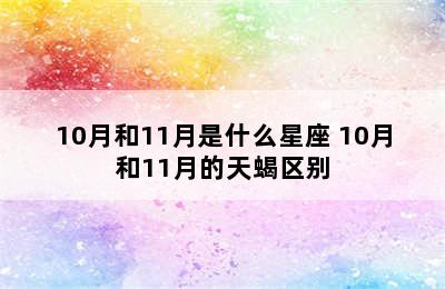 10月和11月是什么星座 10月和11月的天蝎区别